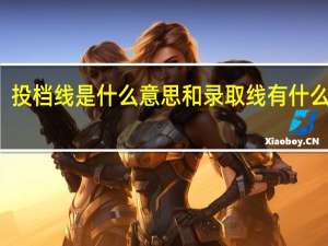 投档线是什么意思 和录取线有什么区别