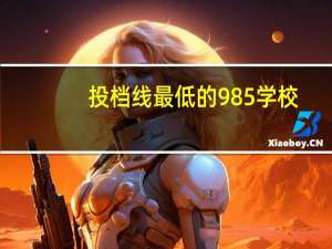 投档线最低的985学校