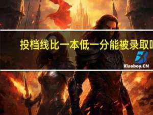 投档线比一本低一分能被录取吗