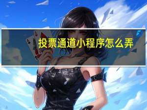 投票通道小程序怎么弄