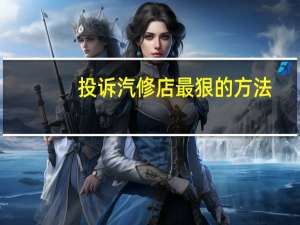 投诉汽修店最狠的方法