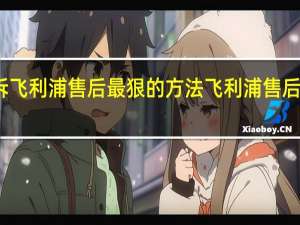 投诉飞利浦售后最狠的方法 飞利浦售后服务电话