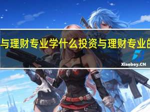 投资与理财专业学什么 投资与理财专业的就业方向