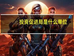 投资促进局是什么单位
