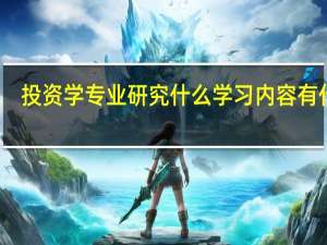 投资学专业研究什么 学习内容有什么