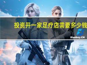 投资开一家足疗店需要多少钱