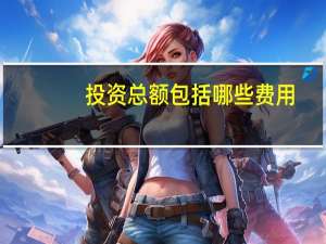 投资总额包括哪些费用