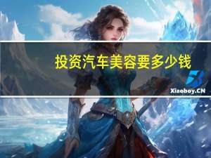 投资汽车美容要多少钱