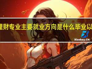 投资理财专业主要就业方向是什么 毕业以后工资高吗