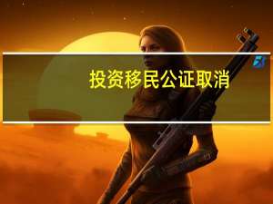 投资移民公证取消