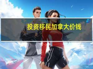 投资移民加拿大价钱