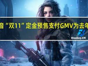 抖音“双11”定金预售支付GMV为去年同期的1.6倍