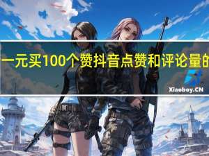 抖音一元买100个赞 抖音点赞和评论量的提高方法