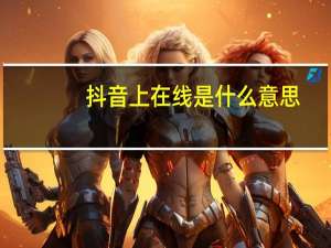 抖音上在线是什么意思