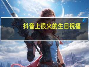 抖音上很火的生日祝福
