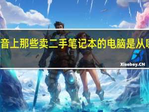 抖音上那些卖二手笔记本的电脑是从哪里来的