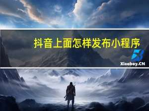 抖音上面怎样发布小程序