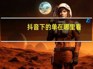 抖音下的单在哪里看
