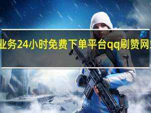 抖音业务24小时免费下单平台qq刷赞网站平台辉煌