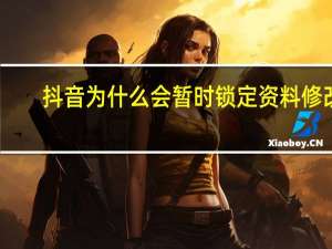 抖音为什么会暂时锁定资料修改（抖音修改资料被锁了）