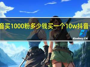 抖音买1000粉多少钱 买一个10w抖音号多少钱(抖音买1000粉对账号有影响吗)