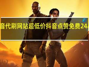 抖音代刷网站超低价 抖音点赞免费24小时在线