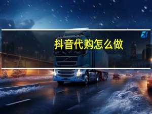 抖音代购怎么做（代购怎么做）