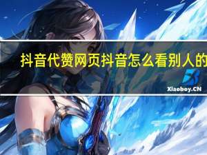 抖音代赞网页 抖音怎么看别人的赞(抖音怎么看帮别人点赞的)