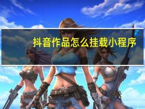 抖音作品怎么挂载小程序