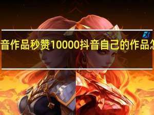 抖音作品秒赞10000 抖音自己的作品怎么置顶(抖音让人秒赞的话)