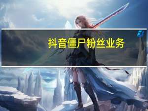 抖音僵尸粉丝业务 - b站互赞群_24小时网红自助下单平台app