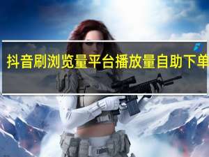 抖音刷浏览量平台 播放量自助下单软件