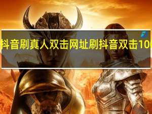 抖音刷真人双击网址 刷抖音双击10000个(抖音真人双击是什么意思)