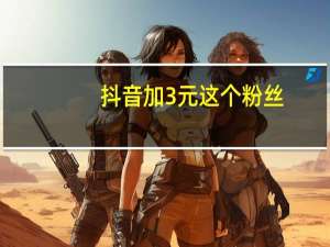 抖音加3元这个粉丝 - 快手粉丝播放量网站平台 qq刷东西的免费网站
