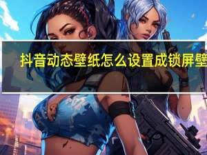 抖音动态壁纸怎么设置成锁屏壁纸（抖音动态壁纸怎么设置）