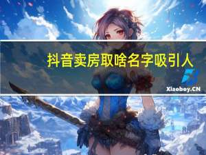 抖音卖房取啥名字吸引人