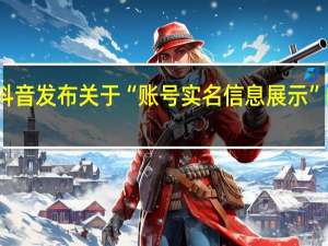 抖音发布关于“账号实名信息展示”的公告