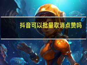 抖音可以批量取消点赞吗