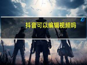 抖音可以编辑视频吗