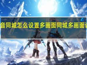 抖音同城怎么设置多画面 同城多画面设置方法