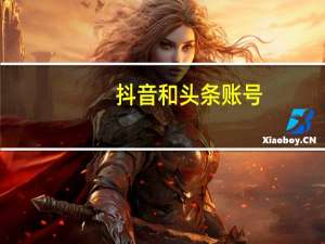 抖音和头条账号（抖音和头条账号互通是什么意思）