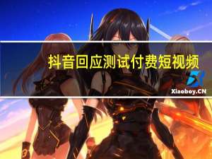 抖音回应测试付费短视频：是否付费由作者自行决定