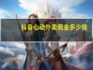 抖音心动外卖佣金多少钱-抖音心动外卖佣金提现操作步骤