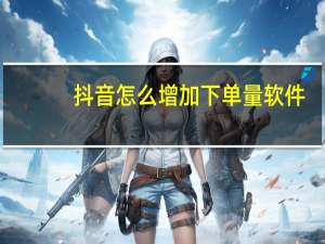 抖音怎么增加下单量软件 - qq在线秒赞系统