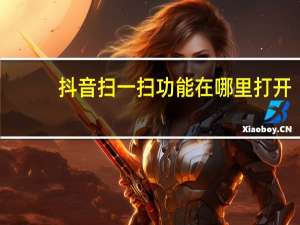 抖音扫一扫功能在哪里打开（抖音扫一扫在哪里找的）