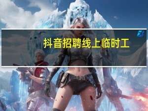 抖音招聘线上临时工（线上招聘渠道有哪些）