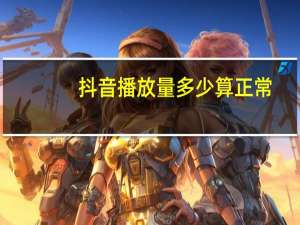 抖音播放量多少算正常（抖音播放量多少算正常）