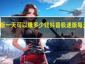 抖音极速版一天可以赚多少钱 抖音极速版每天最多赚多少钱