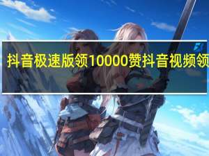 抖音极速版领10000赞 抖音视频领现金(抖音极速版领现金10亿)