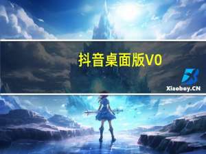 抖音桌面版 V0.2.0 免费版（抖音桌面版 V0.2.0 免费版功能简介）